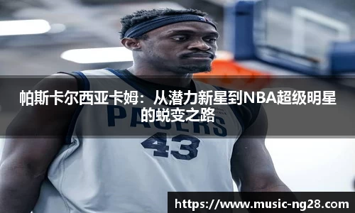 帕斯卡尔西亚卡姆：从潜力新星到NBA超级明星的蜕变之路