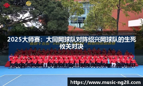 2025大师赛：大同网球队对阵绍兴网球队的生死攸关对决