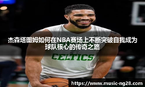 杰森塔图姆如何在NBA赛场上不断突破自我成为球队核心的传奇之路