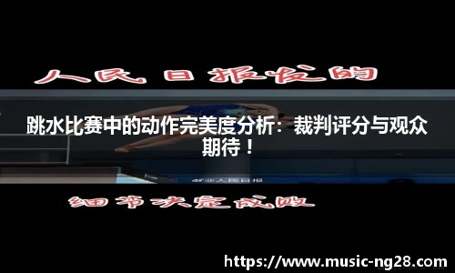 跳水比赛中的动作完美度分析：裁判评分与观众期待 !